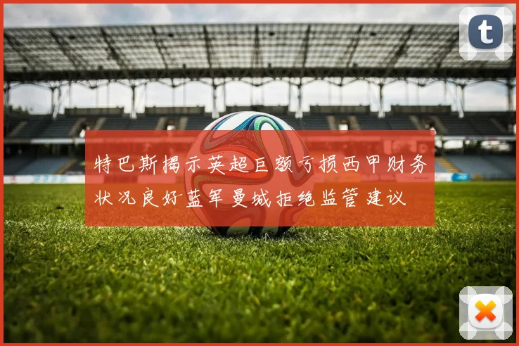 特巴斯揭示英超巨额亏损西甲财务状况良好蓝军曼城拒绝监管建议