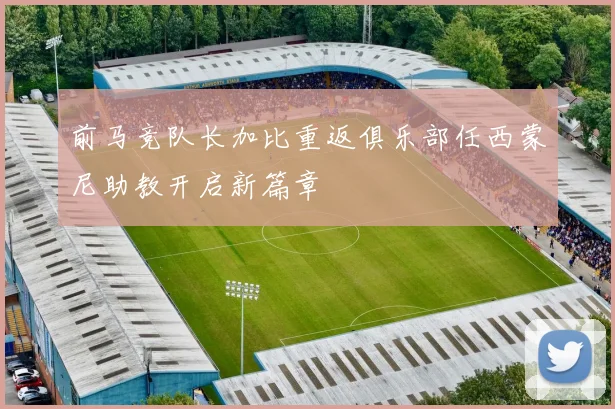 前马竞队长加比重返俱乐部任西蒙尼助教开启新篇章