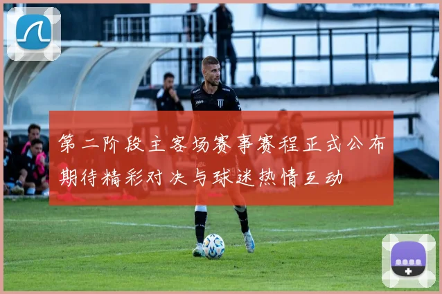 第二阶段主客场赛事赛程正式公布期待精彩对决与球迷热情互动