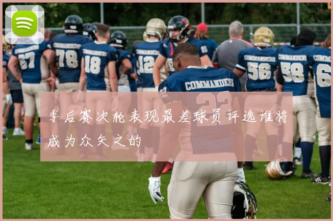 季后赛次轮表现最差球员评选谁将成为众矢之的