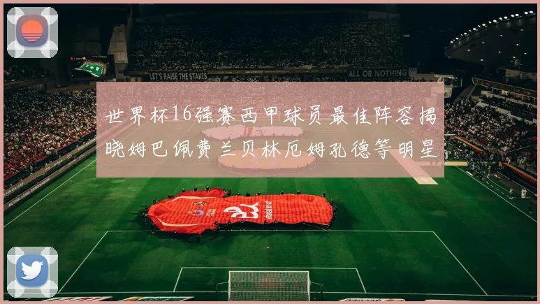 世界杯16强赛西甲球员最佳阵容揭晓姆巴佩费兰贝林厄姆孔德等明星入选