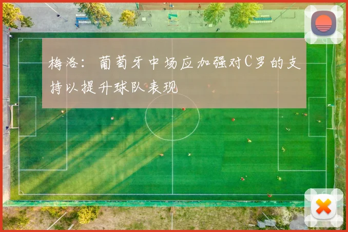 梅洛：葡萄牙中场应加强对C罗的支持以提升球队表现