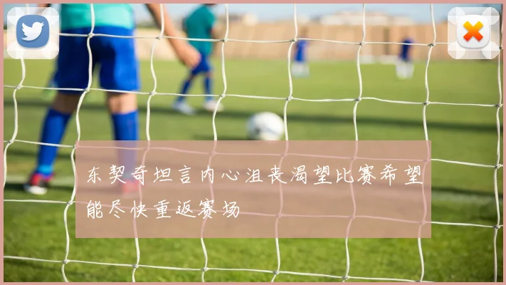 东契奇坦言内心沮丧渴望比赛希望能尽快重返赛场