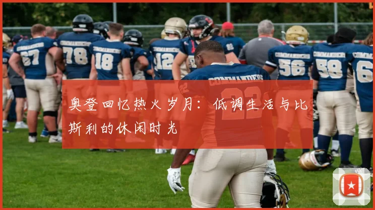 奥登回忆热火岁月：低调生活与比斯利的休闲时光