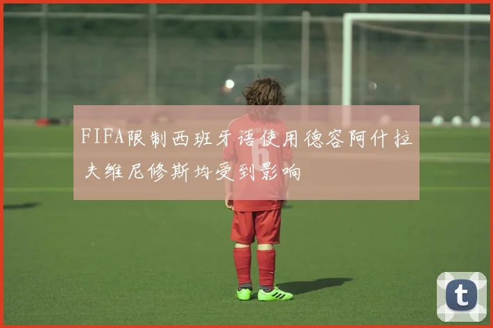 FIFA限制西班牙语使用德容阿什拉夫维尼修斯均受到影响