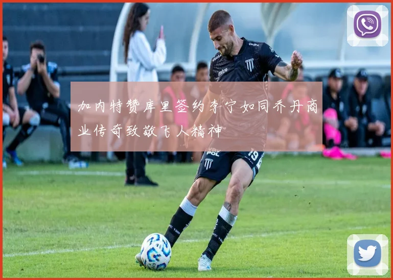 加内特赞库里签约李宁如同乔丹商业传奇致敬飞人精神