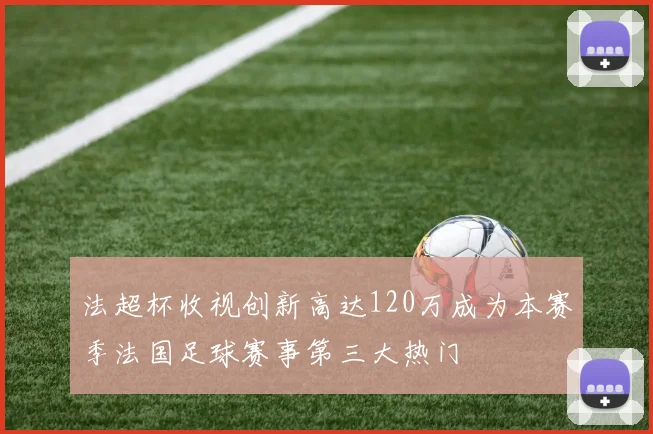 法超杯收视创新高达120万成为本赛季法国足球赛事第三大热门