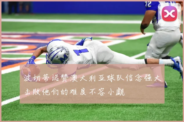 波切蒂诺赞澳大利亚球队信念强大击败他们的难度不容小觑